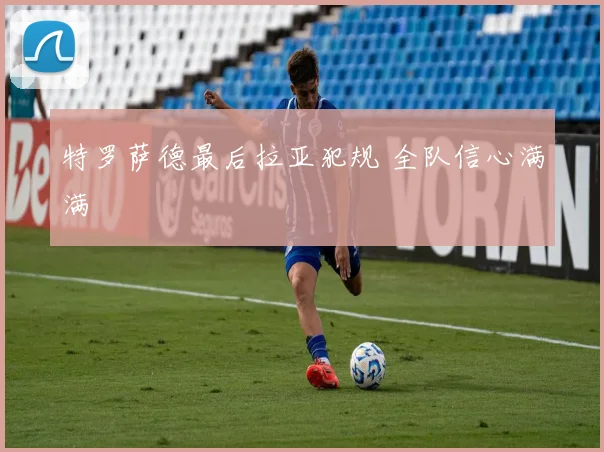 特罗萨德最后拉亚犯规 全队信心满满