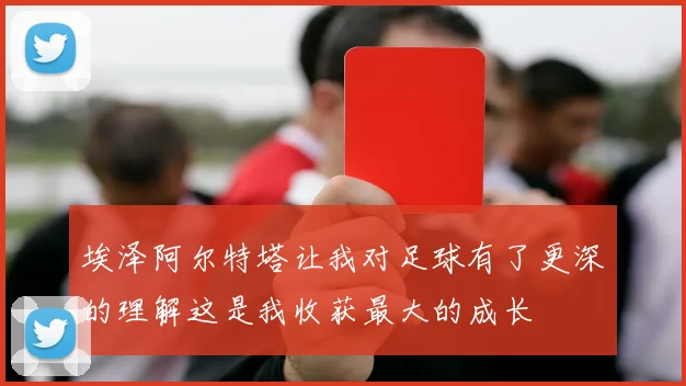 埃泽阿尔特塔让我对足球有了更深的理解这是我收获最大的成长