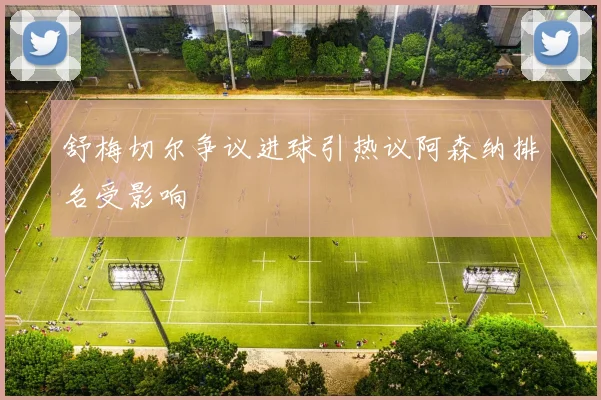 舒梅切尔争议进球引热议阿森纳排名受影响