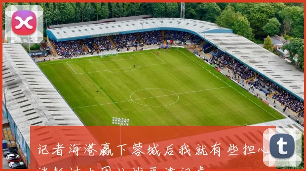 记者海港赢下蓉城后我就有些担心消耗过大因此战平津门虎