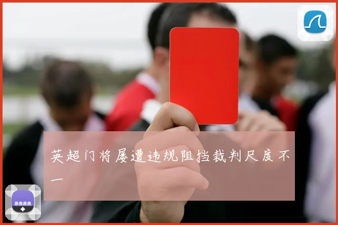 英超门将屡遭违规阻挡裁判尺度不一