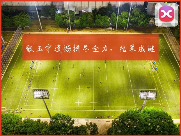 张玉宁遗憾拼尽全力，结果成谜